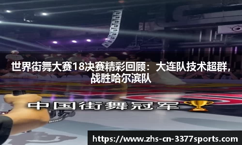 世界街舞大赛18决赛精彩回顾：大连队技术超群，战胜哈尔滨队