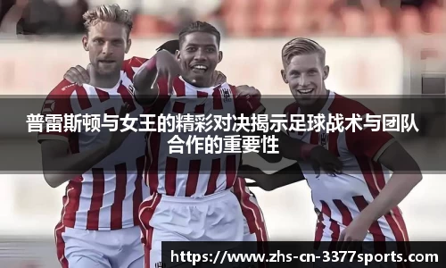 普雷斯顿与女王的精彩对决揭示足球战术与团队合作的重要性