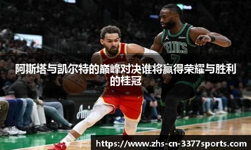 阿斯塔与凯尔特的巅峰对决谁将赢得荣耀与胜利的桂冠